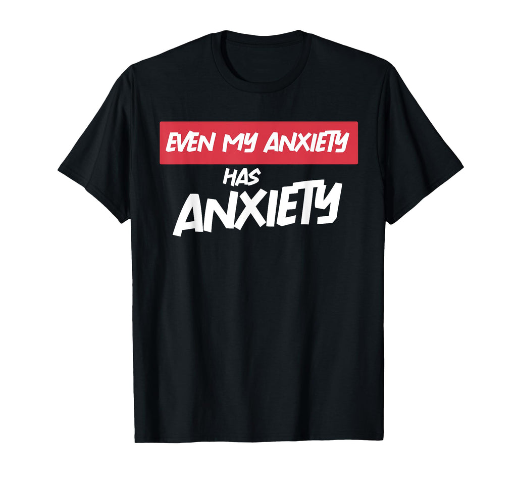 Even My Anxiety Has Anxiety Funny T-Shirt - Novelty Apparel Men Women - T-Shirt, Sweatshirt, Hoodie