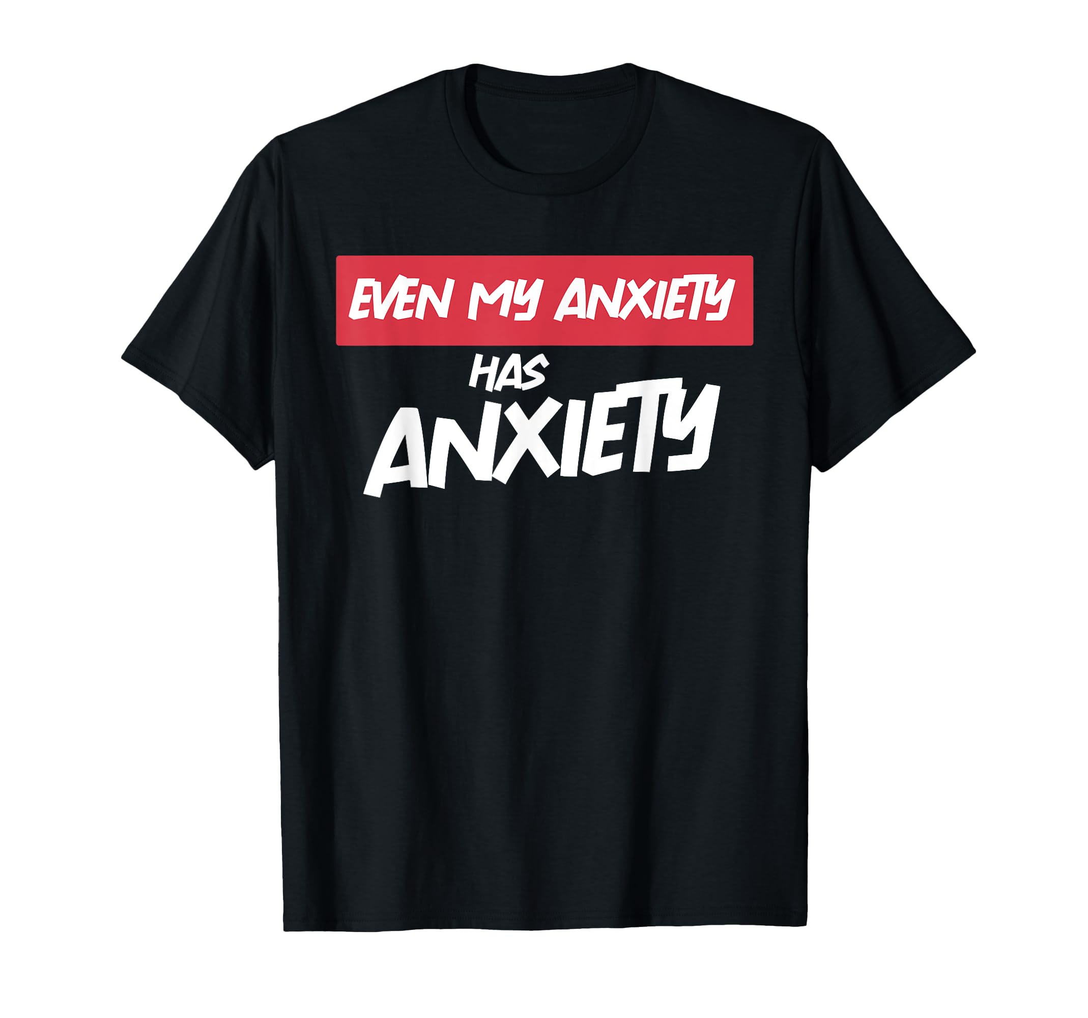 Even My Anxiety Has Anxiety Funny T-Shirt - Novelty Apparel Men Women - T-Shirt, Sweatshirt, Hoodie