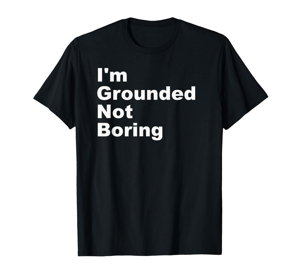 Im Grounded Not Boring Funny T-Shirt - Novelty Apparel Men Women - T-Shirt, Sweatshirt, Hoodie