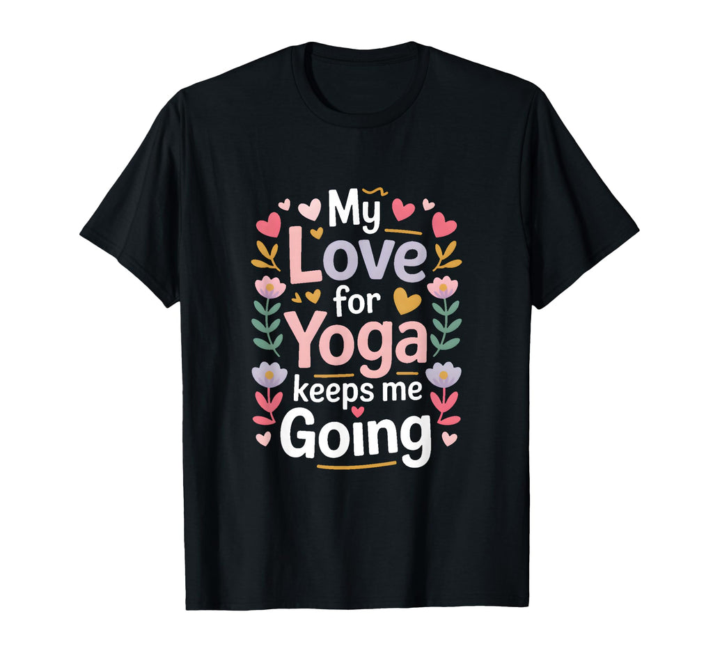 My Love Yoga Keeps Me Going Motivation T-Shirt - Graphic Print for Adults - T-Shirt, Sweatshirt, Hoodie
