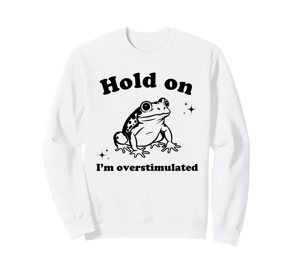 Hold Im Overstimulated Funny Frog Sweatshirt - Graphic Print Unisex - T-Shirt, Sweatshirt, Hoodie