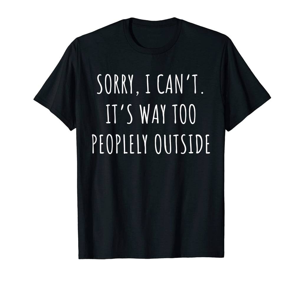 Sorry I Cant Its Way Too Peopley T-Shirt - Fun Novelty Design for Adults - T-Shirt, Sweatshirt, Hoodie