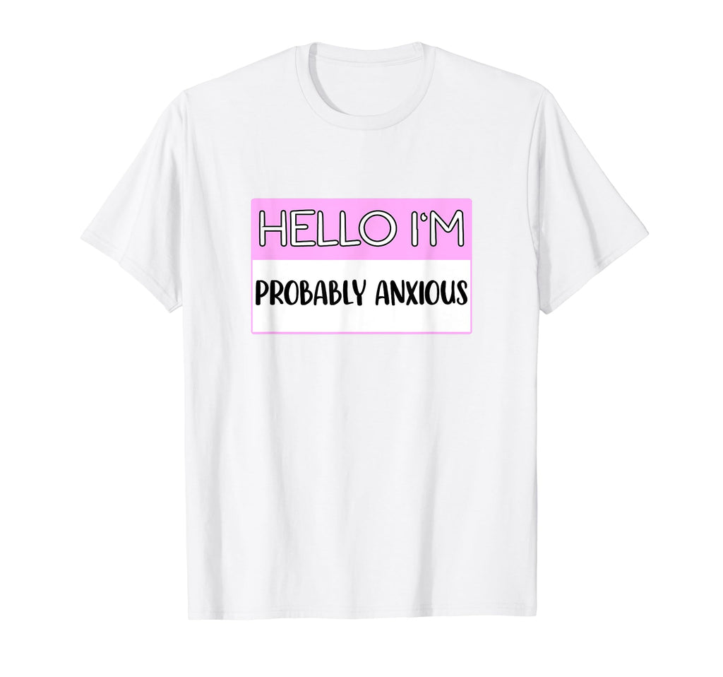 Hello Im Probably Anxious Funny Mental T-Shirt - Trendy Graphic for Adults - T-Shirt, Sweatshirt, Hoodie