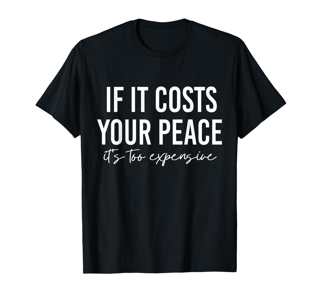 If It Costs You Your Peace Its Too T-Shirt - Graphic Print Men Women - T-Shirt, Sweatshirt, Hoodie
