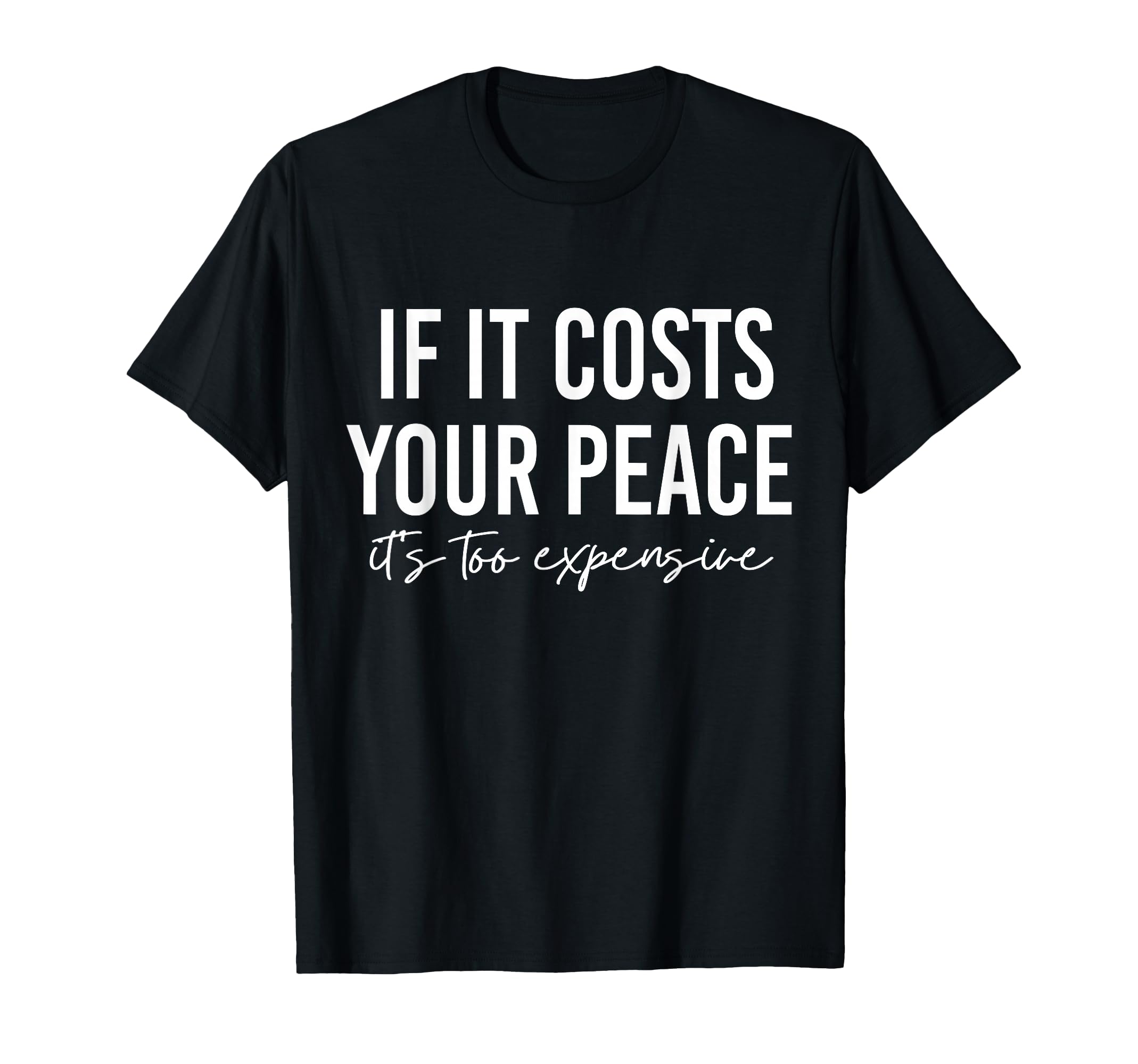 If It Costs You Your Peace Its Too T-Shirt - Graphic Print Men Women - T-Shirt, Sweatshirt, Hoodie