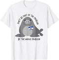 Dont Be Part of The Problem Funny Seal Art T-Shirt Unisex T-shirt, Sweatshirt, Hoodie, Long Sleeve Tee - T-Shirt, Sweatshirt, Hoodie
