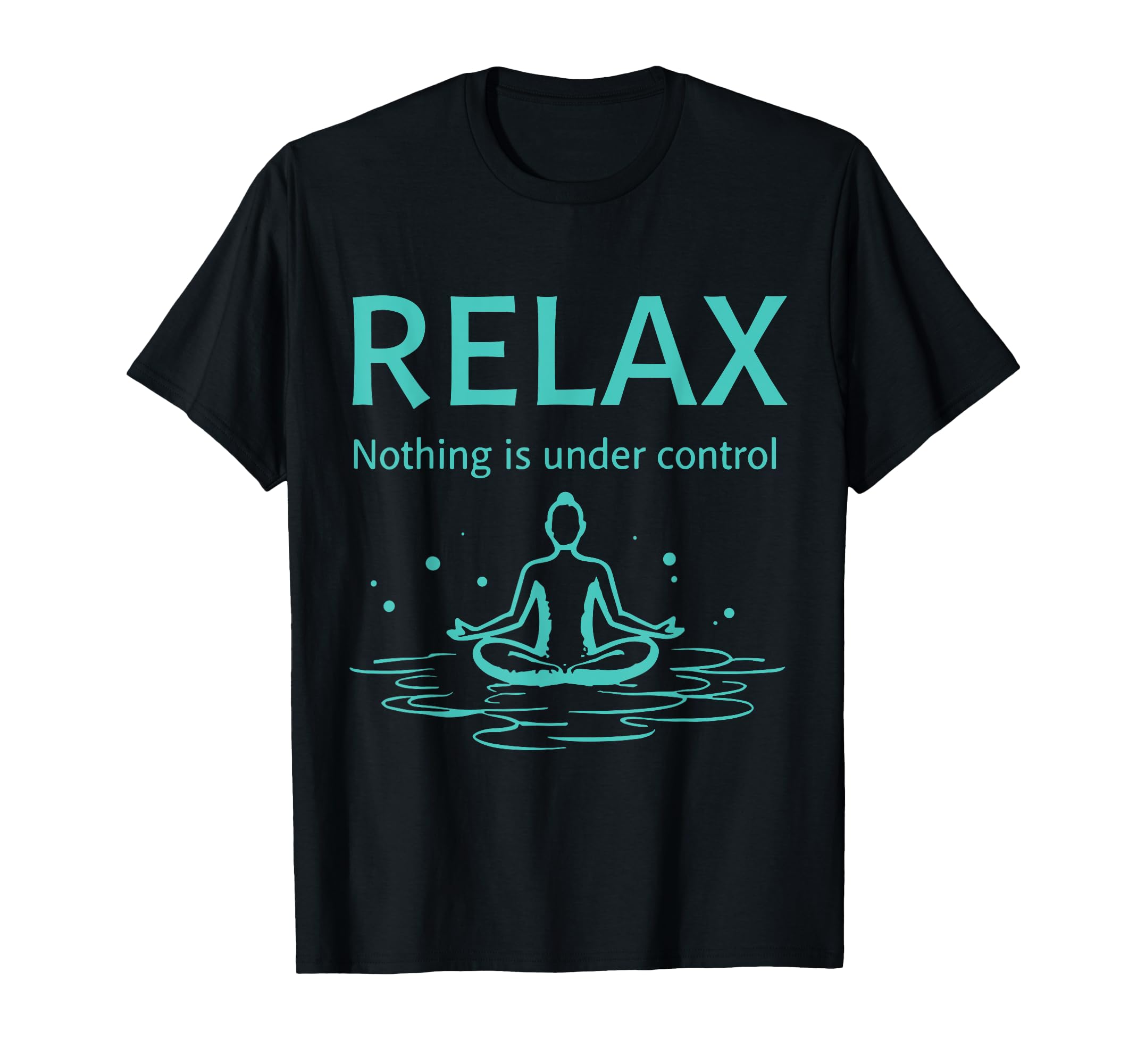 Relax Nothing Is Under Control Yoga T-Shirt - Graphic Print Unisex - T-Shirt, Sweatshirt, Hoodie