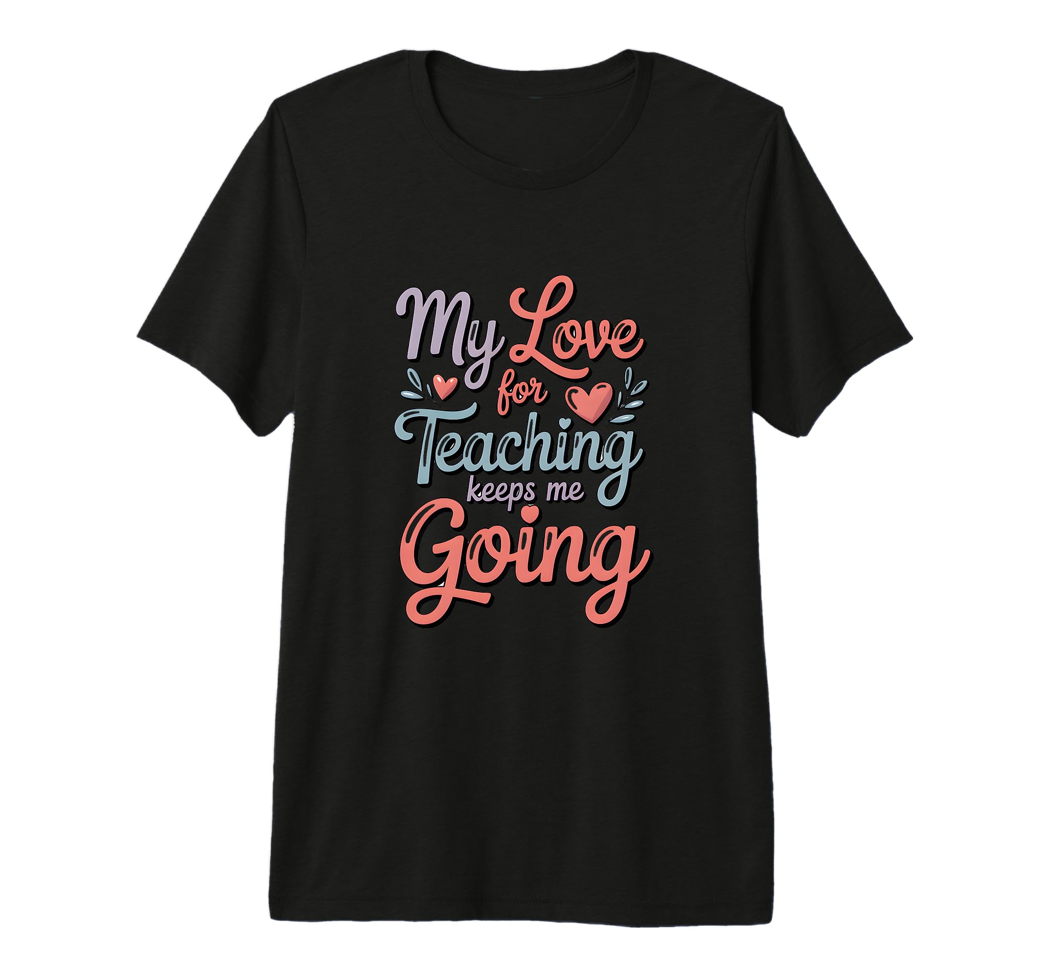My Love Teaching Keeps Me Going T-Shirt - Minimalist Print for Adults - T-Shirt, Sweatshirt, Hoodie