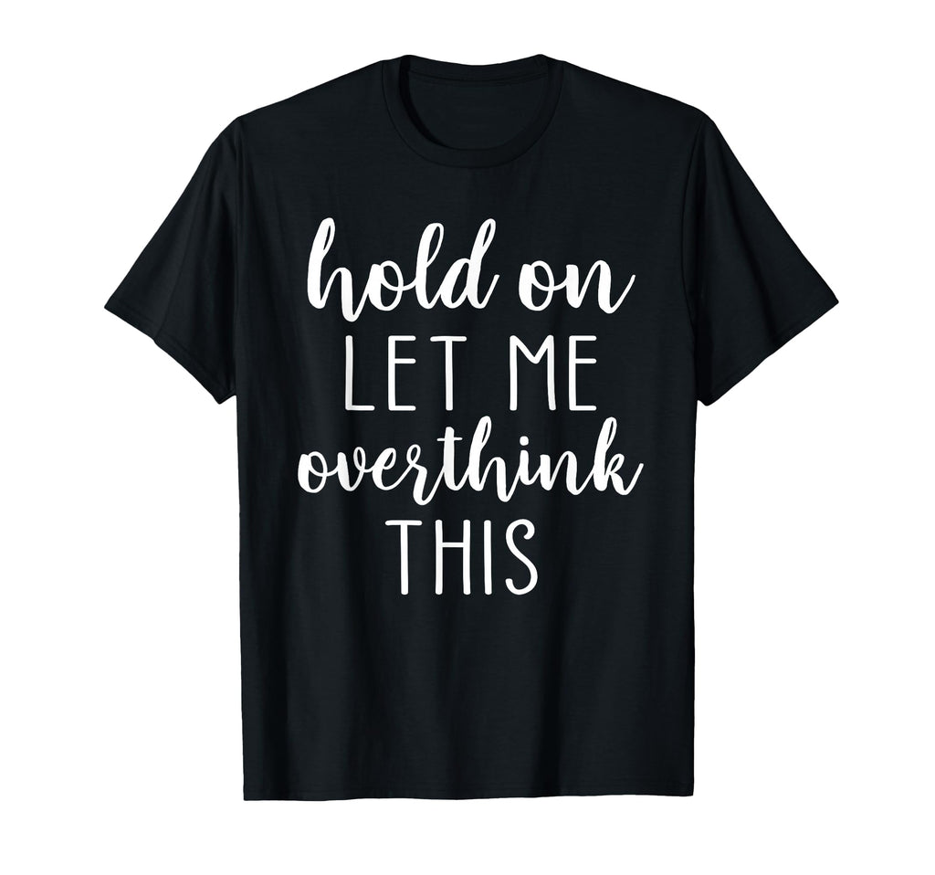 Hold Let Me Overthink This T-Shirt - Minimalist Print Unisex - T-Shirt, Sweatshirt, Hoodie