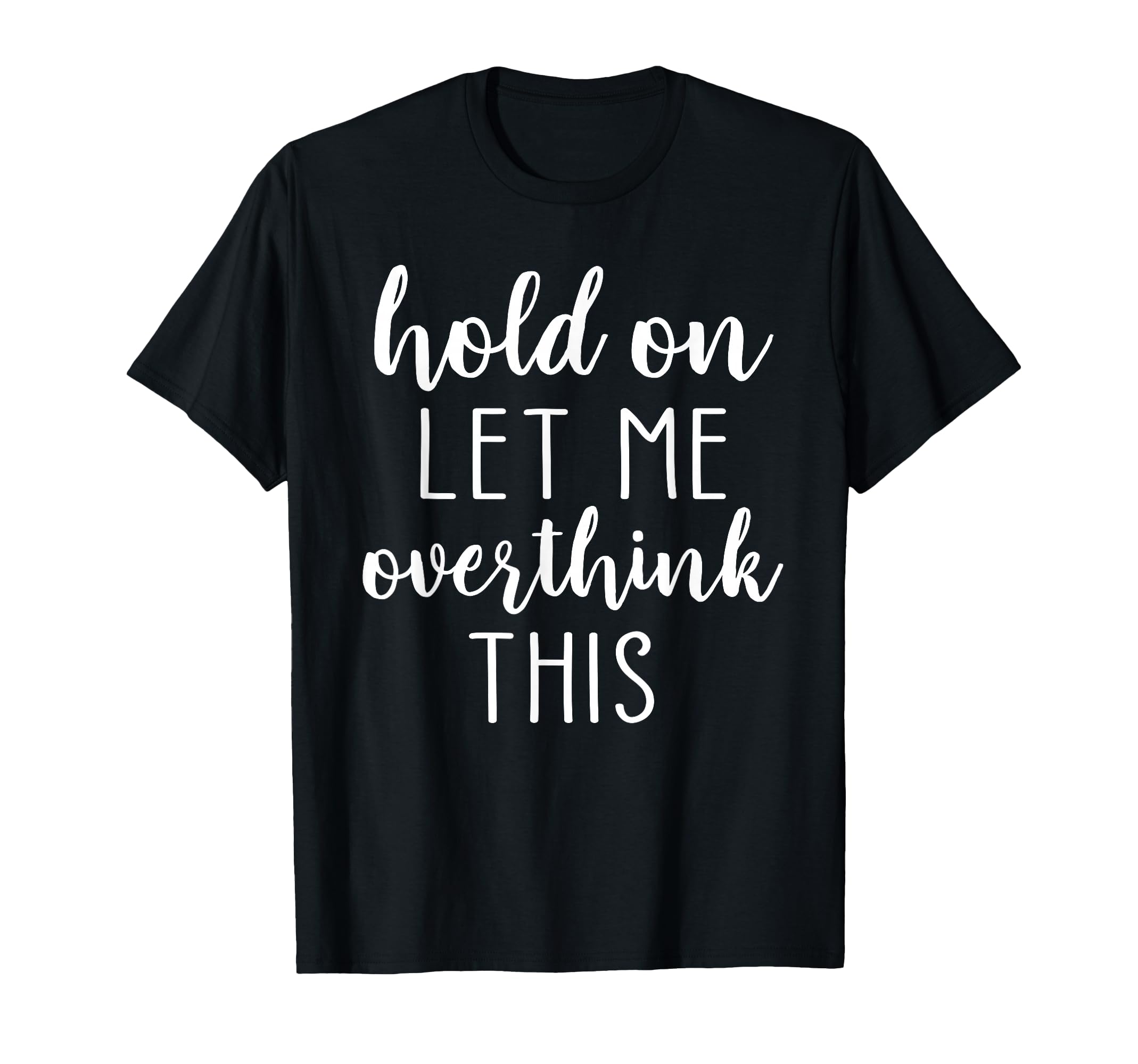 Hold Let Me Overthink This T-Shirt - Minimalist Print Unisex - T-Shirt, Sweatshirt, Hoodie