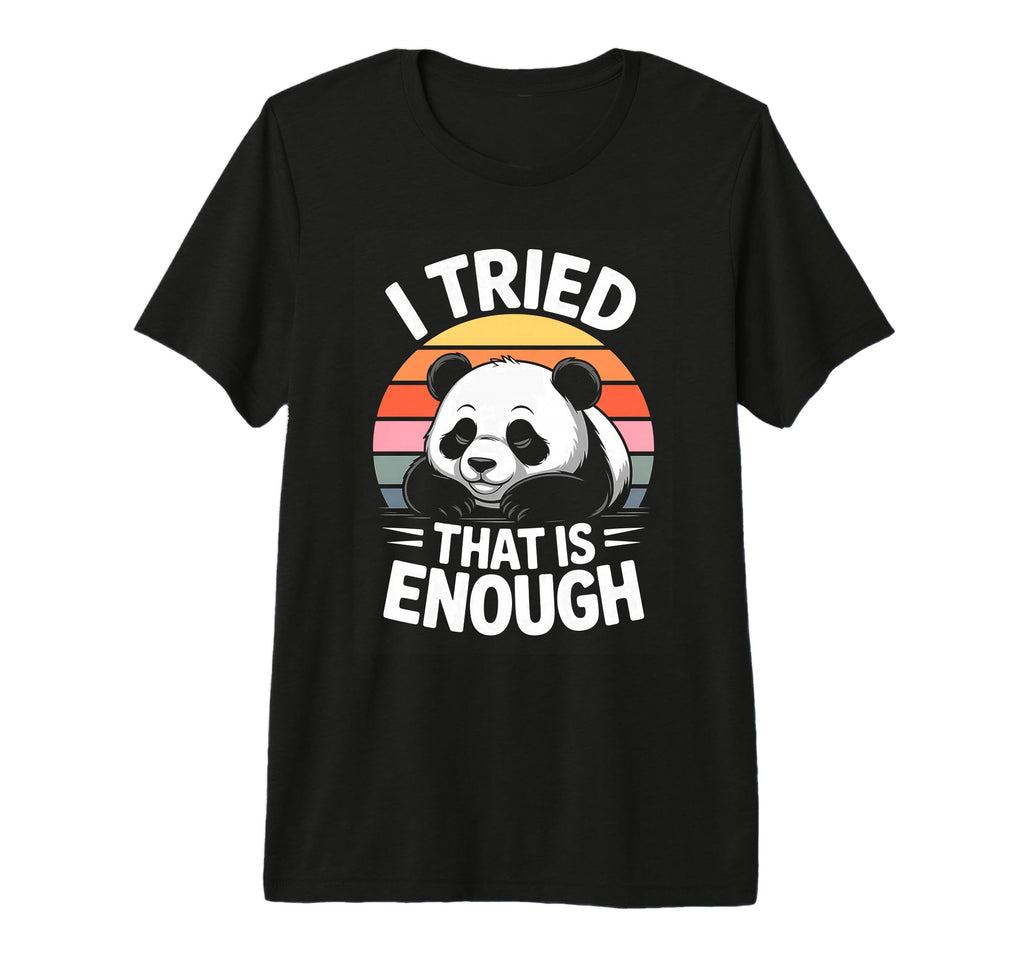 I Tried That Is Enough Panda T-Shirt - Casual Everyday Wear Men Women - T-Shirt, Sweatshirt, Hoodie