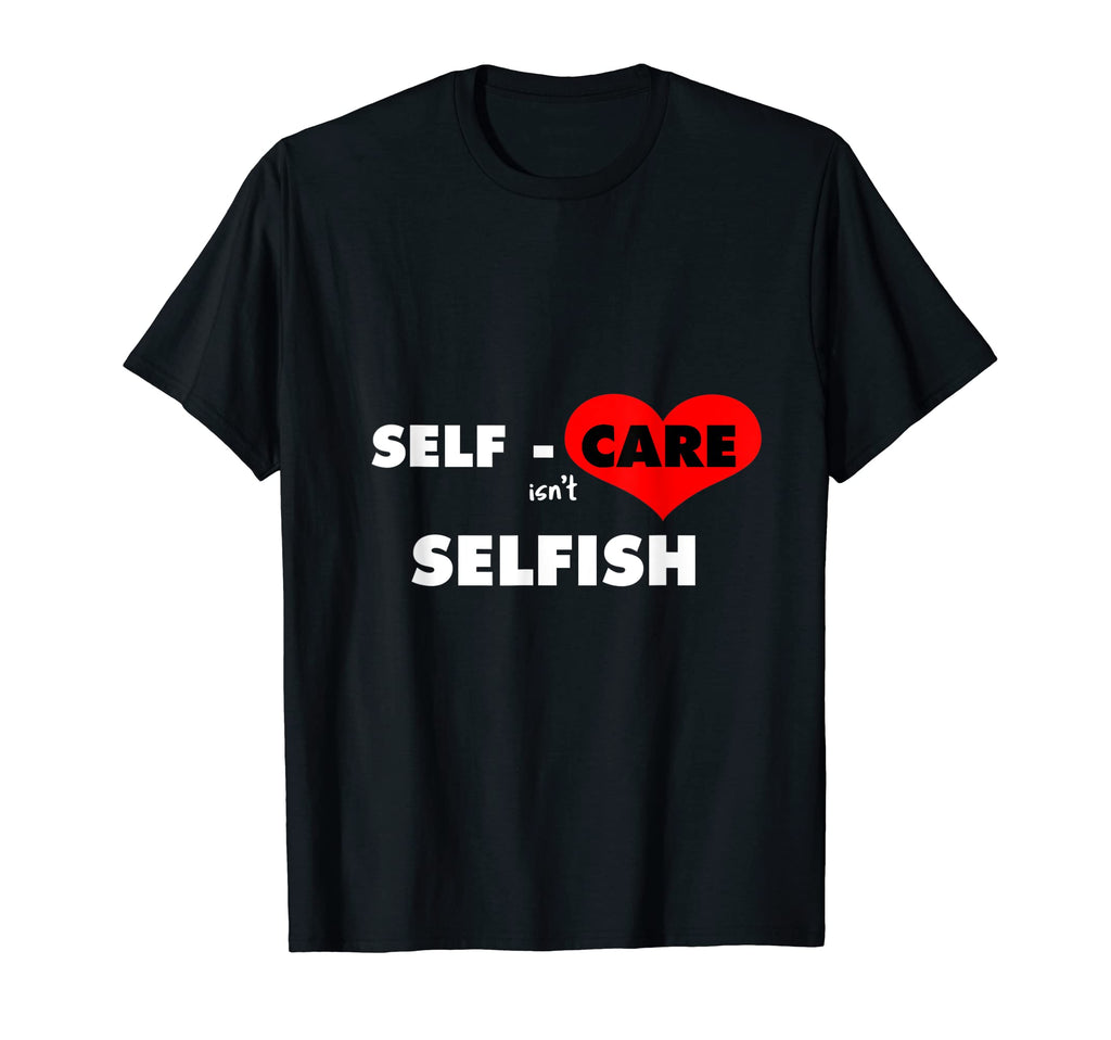 Mens Self Care Isnt Selfish Body T-Shirt - Custom Art Print Unisex - T-Shirt, Sweatshirt, Hoodie