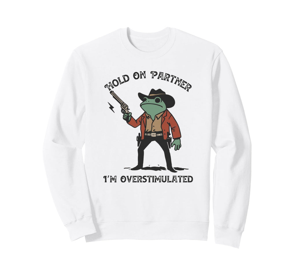 Hold Partner Im Overstimulated Sweatshirt - Unique Graphic for Adults - T-Shirt, Sweatshirt, Hoodie