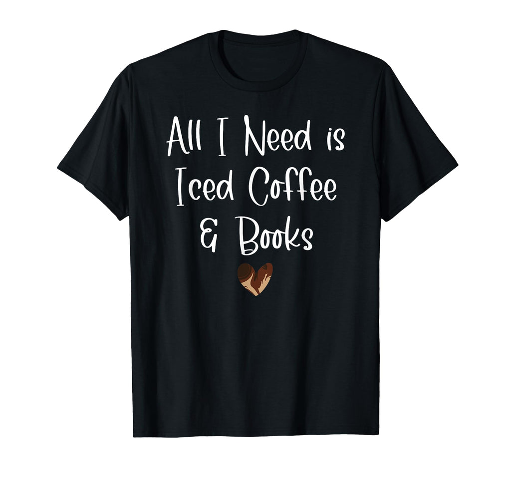 All I Need Is Iced Coffee Books Iced T-Shirt - Novelty Apparel Unisex - T-Shirt, Sweatshirt, Hoodie