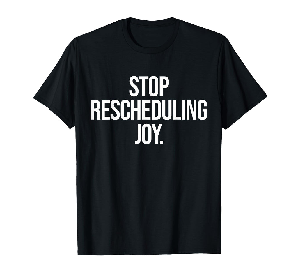 Stop Rescheduling Joy T-Shirt - Novelty Apparel for Adults - T-Shirt, Sweatshirt, Hoodie