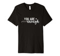 You Are Enough Positive Happy Mind Love T-Shirt - Unique Graphic Men Women - T-Shirt, Sweatshirt, Hoodie