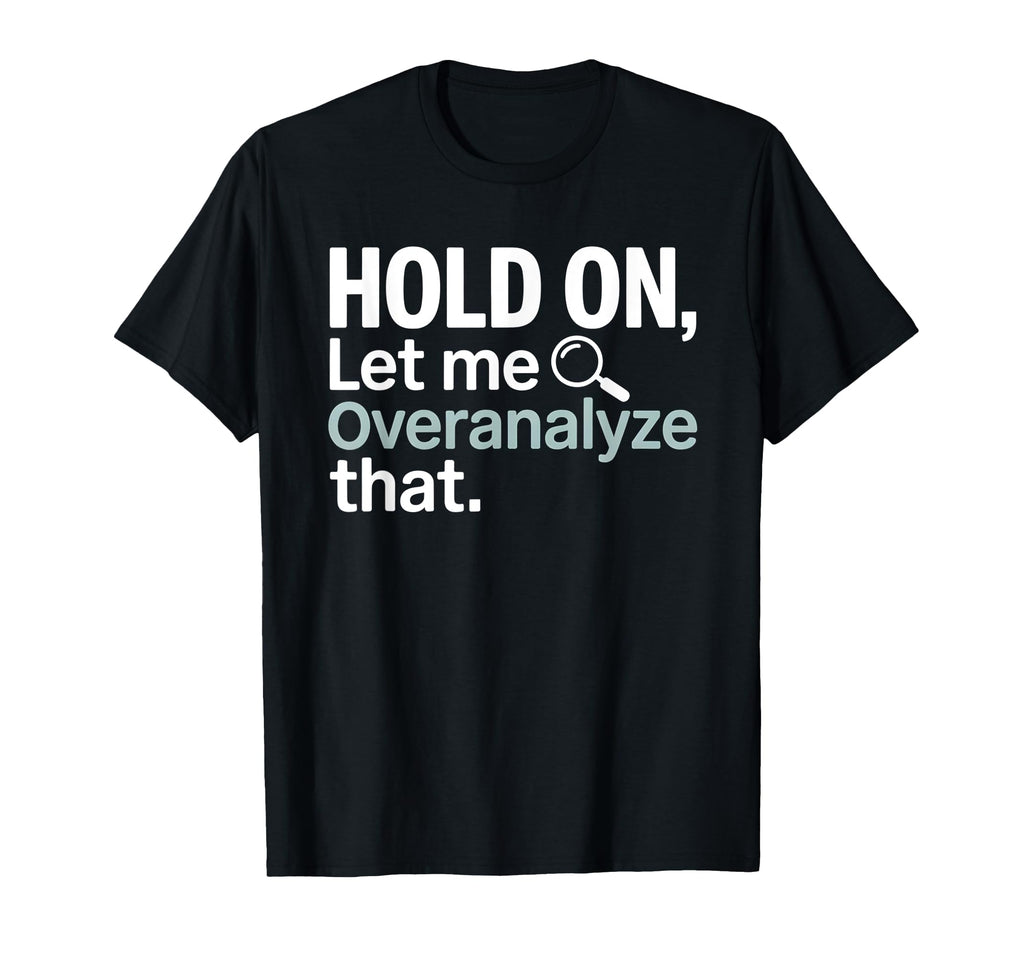 Hold Let Me Overanalyze That Overthinker T-Shirt - Unique Graphic Unisex - T-Shirt, Sweatshirt, Hoodie