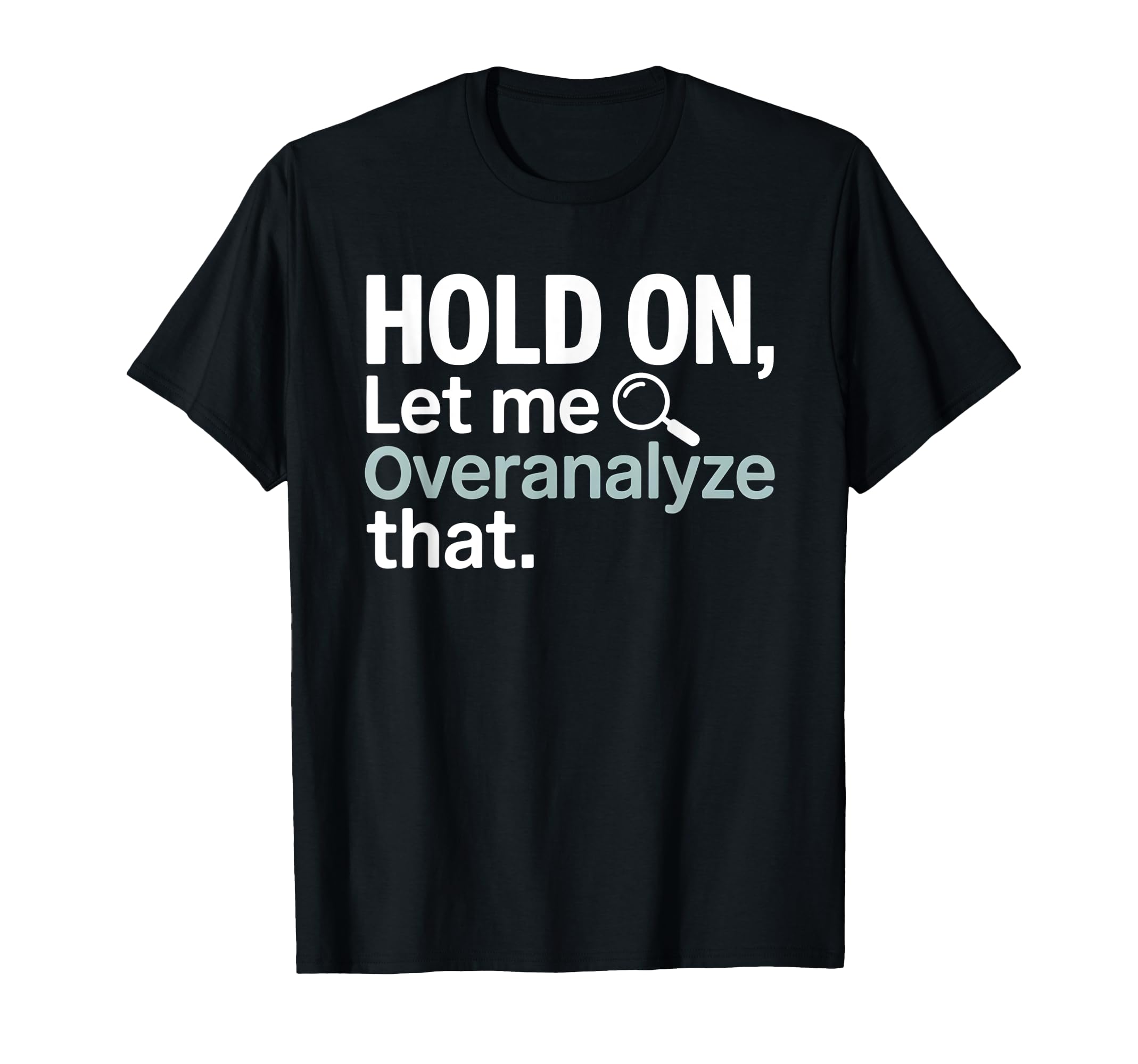 Hold Let Me Overanalyze That Overthinker T-Shirt - Unique Graphic Unisex - T-Shirt, Sweatshirt, Hoodie