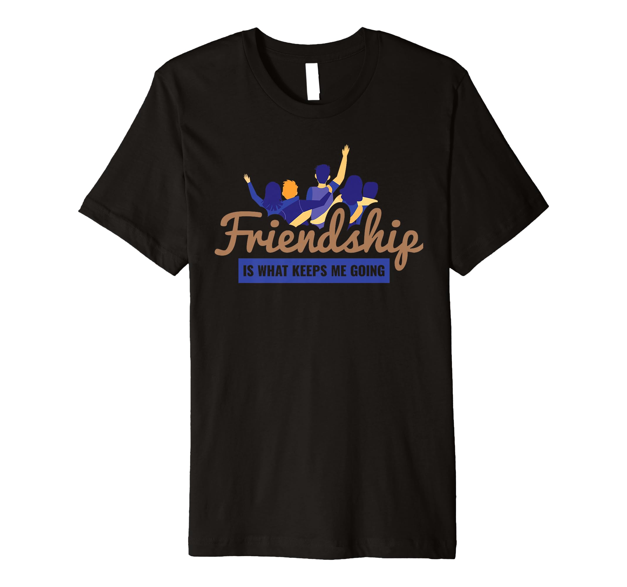 Friendship Is What Keeps Me Going Bff T-Shirt - Unique Graphic Unisex - T-Shirt, Sweatshirt, Hoodie