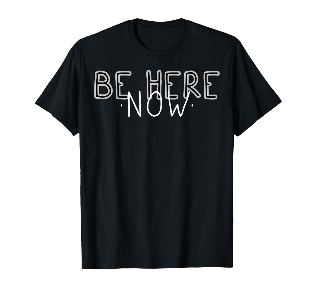 Be Here Now Mindfulness Meditation T-Shirt - Fun Novelty Design Men Women - T-Shirt, Sweatshirt, Hoodie