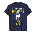 I Just Need My Shih Tzu Dog Lover T-Shirt - Novelty Apparel Men Women - T-Shirt, Sweatshirt, Hoodie