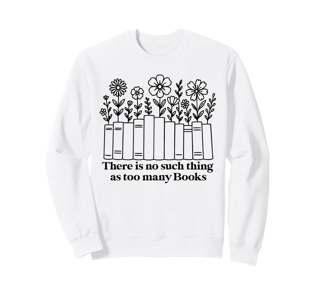 No Such Thing As Too Many Books Sweatshirt - Trendy Graphic for Adults - T-Shirt, Sweatshirt, Hoodie