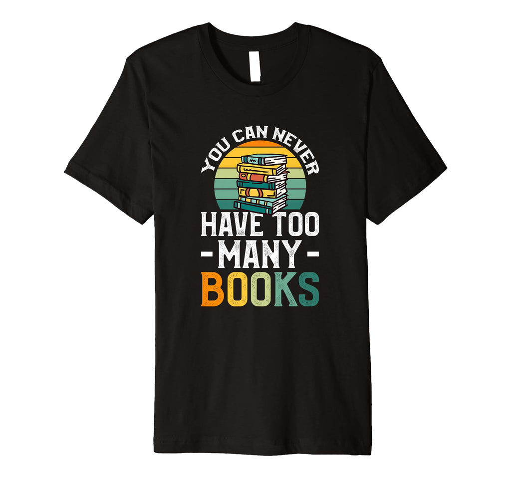 You Can Never Have Too Many Books T-Shirt - Unique Graphic Unisex - T-Shirt, Sweatshirt, Hoodie