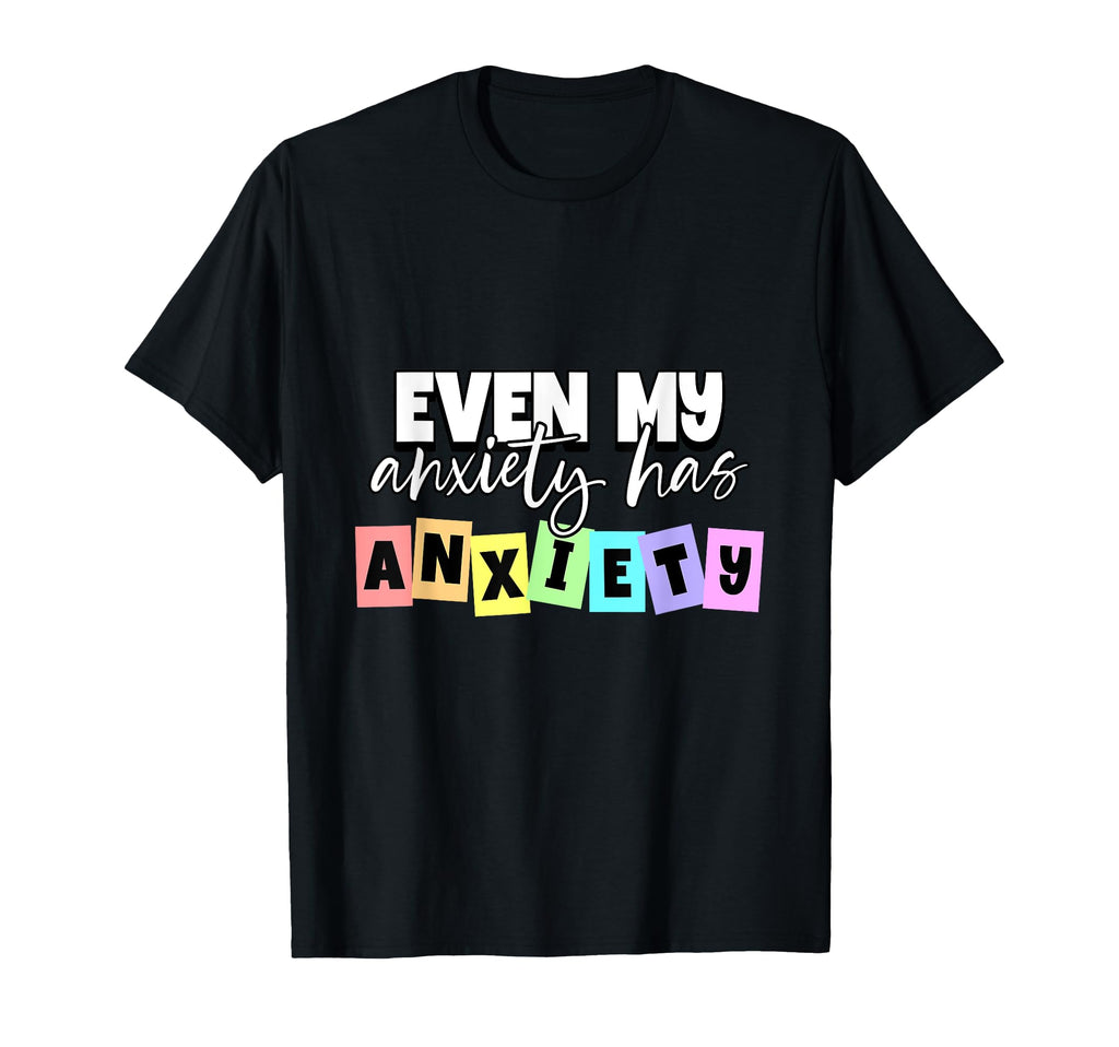 Even My Anxiety Has Anxiety Mental Health T-Shirt - Novelty Apparel Unisex - T-Shirt, Sweatshirt, Hoodie