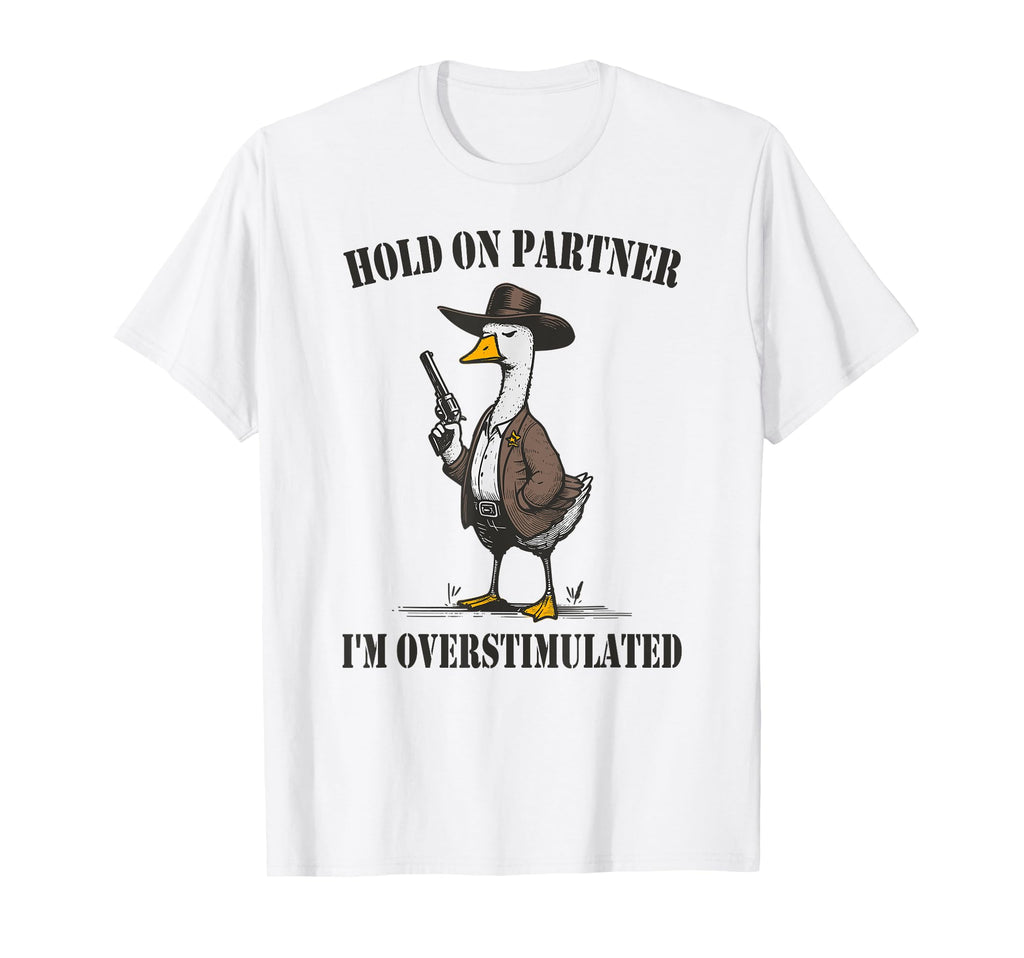 Hold Partner Im Overstimulated Goose T-Shirt - Minimalist Print Men Women - T-Shirt, Sweatshirt, Hoodie