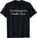 The Matriarchy Would Never T-Shirt Unisex T-shirt, Sweatshirt, Hoodie, Long Sleeve Tee - T-Shirt, Sweatshirt, Hoodie