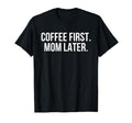 Coffee First Mom Later Funny T-Shirt - Aesthetic Graphic Unisex - T-Shirt, Sweatshirt, Hoodie