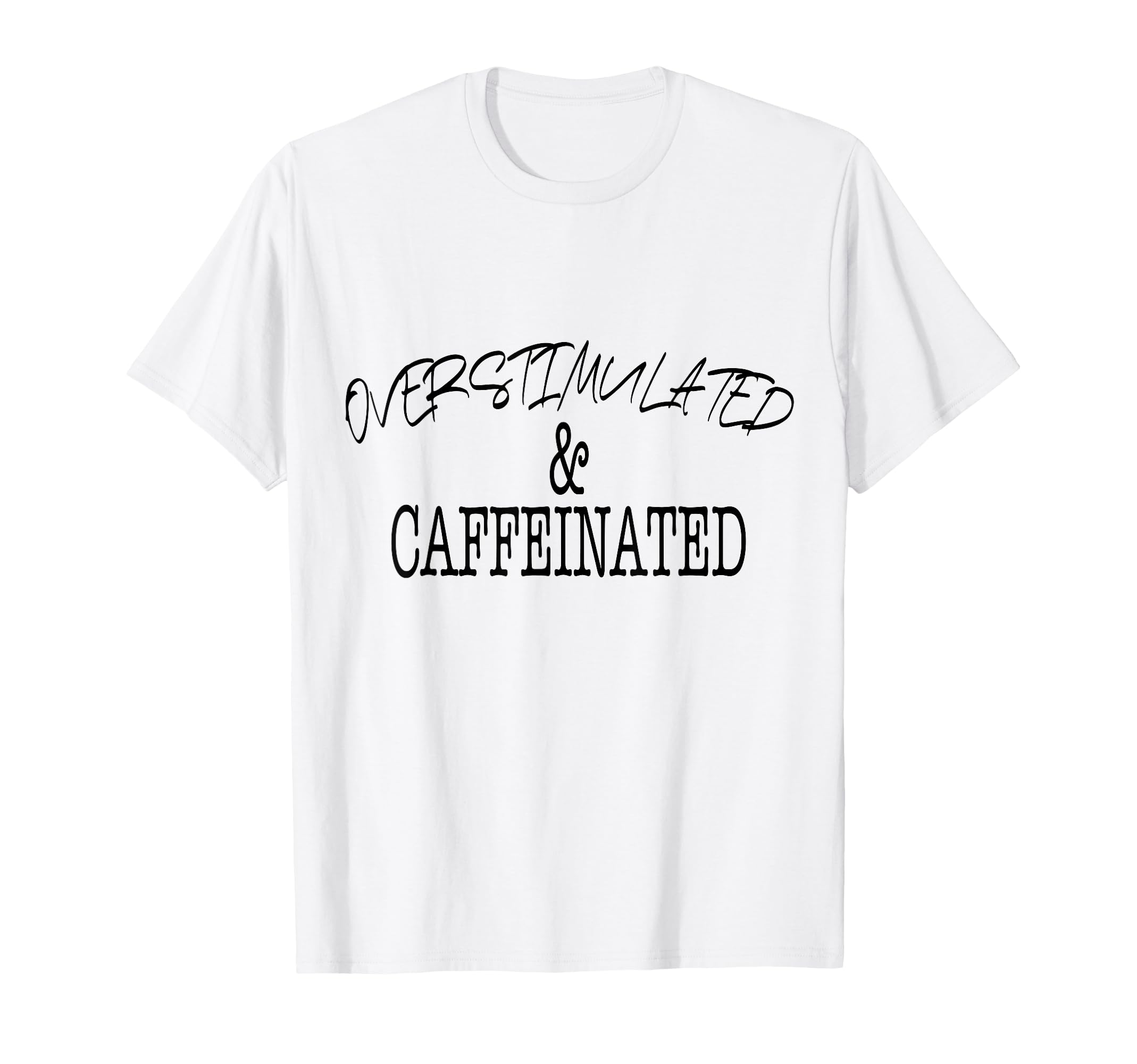 Overstimulated Caffeinated Bold Text T-Shirt - Minimalist Print for Adults - T-Shirt, Sweatshirt, Hoodie