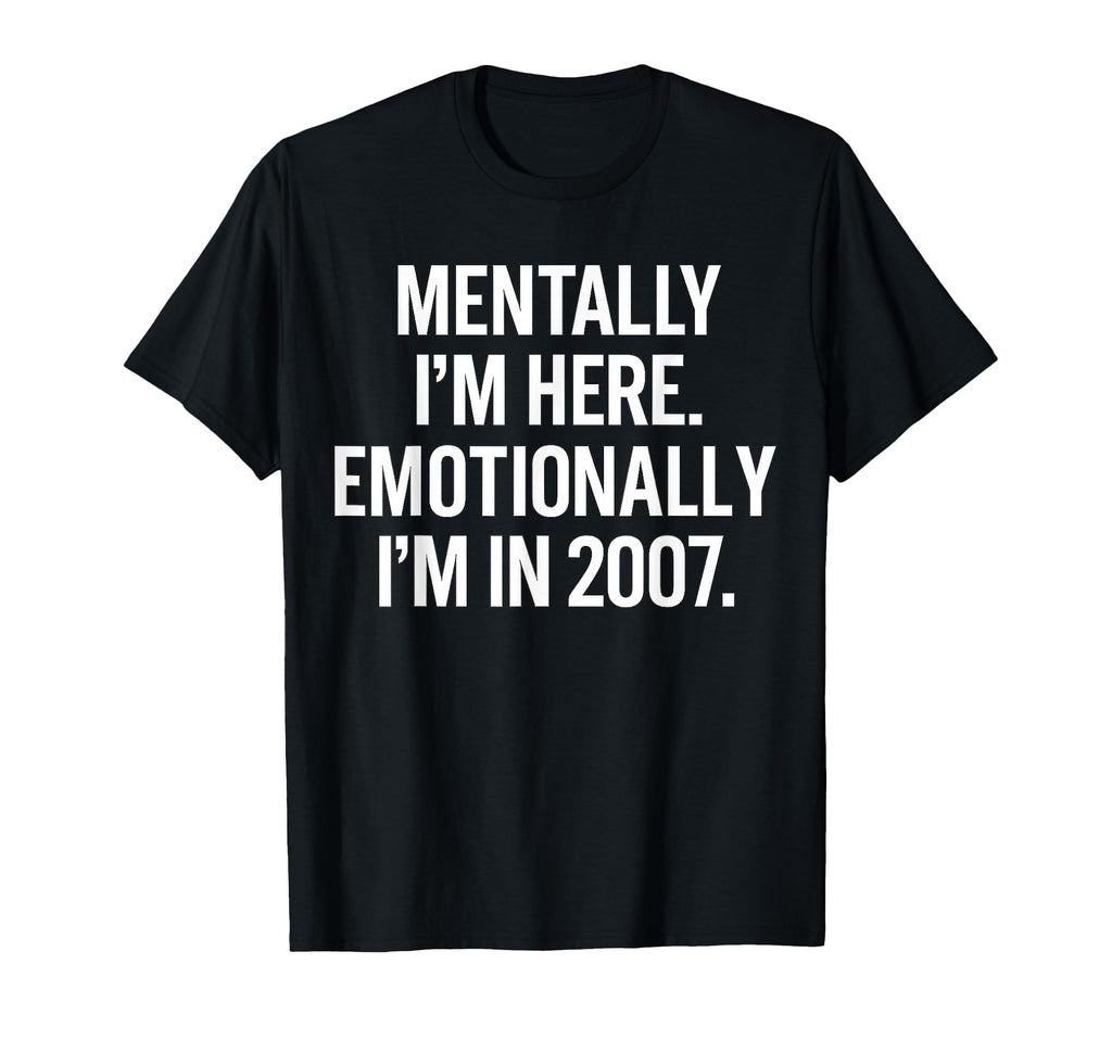 Mentally Im Here Emotionally Im 2007 T-Shirt - Streetwear Style Men Women - T-Shirt, Sweatshirt, Hoodie