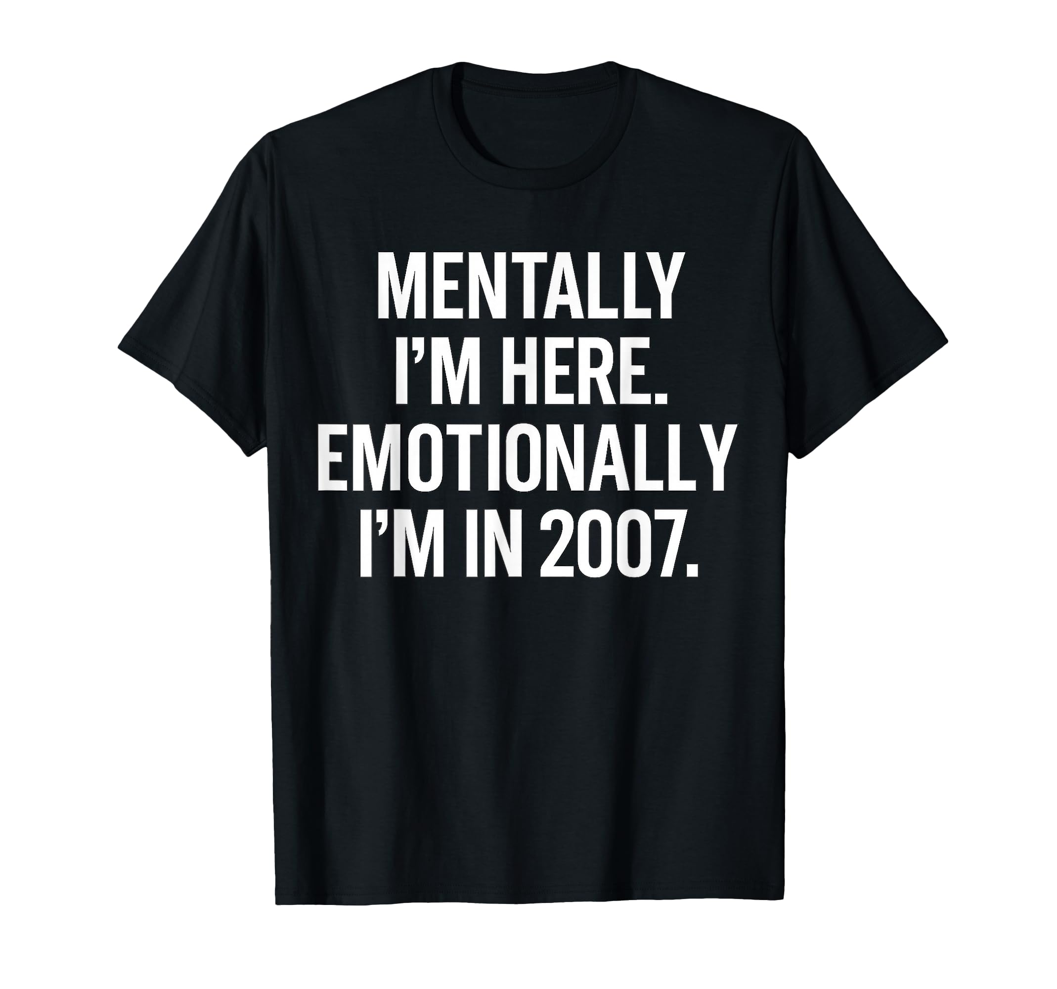 Mentally Im Here Emotionally Im 2007 T-Shirt - Streetwear Style Men Women - T-Shirt, Sweatshirt, Hoodie