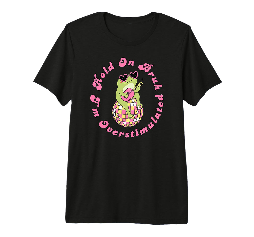 Hold Bruh Im Overstimulated Frog T-Shirt - Casual Everyday Wear for Adults - T-Shirt, Sweatshirt, Hoodie