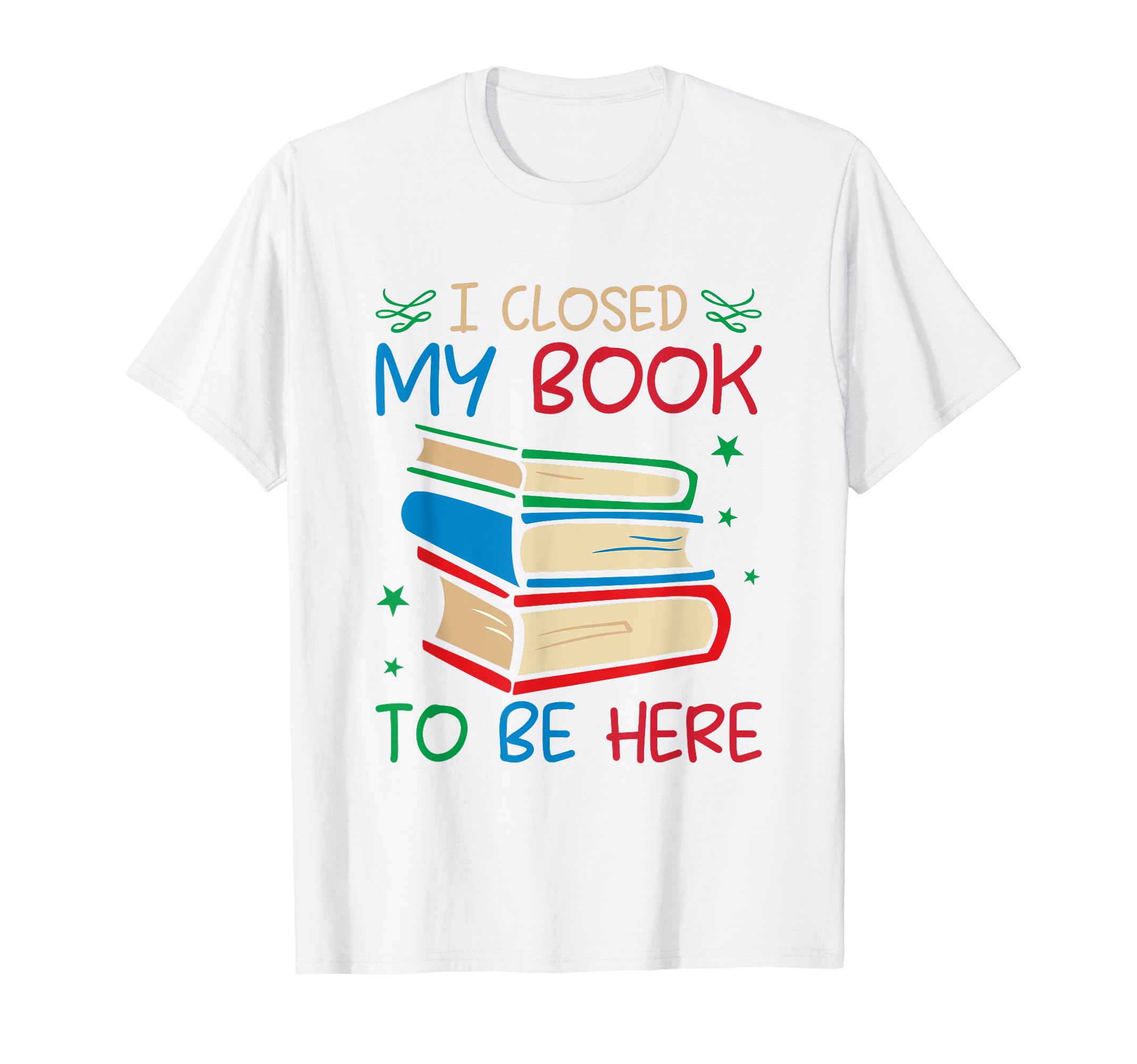 I Closed My Book To Be Here Funny Book T-Shirt - Graphic Print Men Women - T-Shirt, Sweatshirt, Hoodie