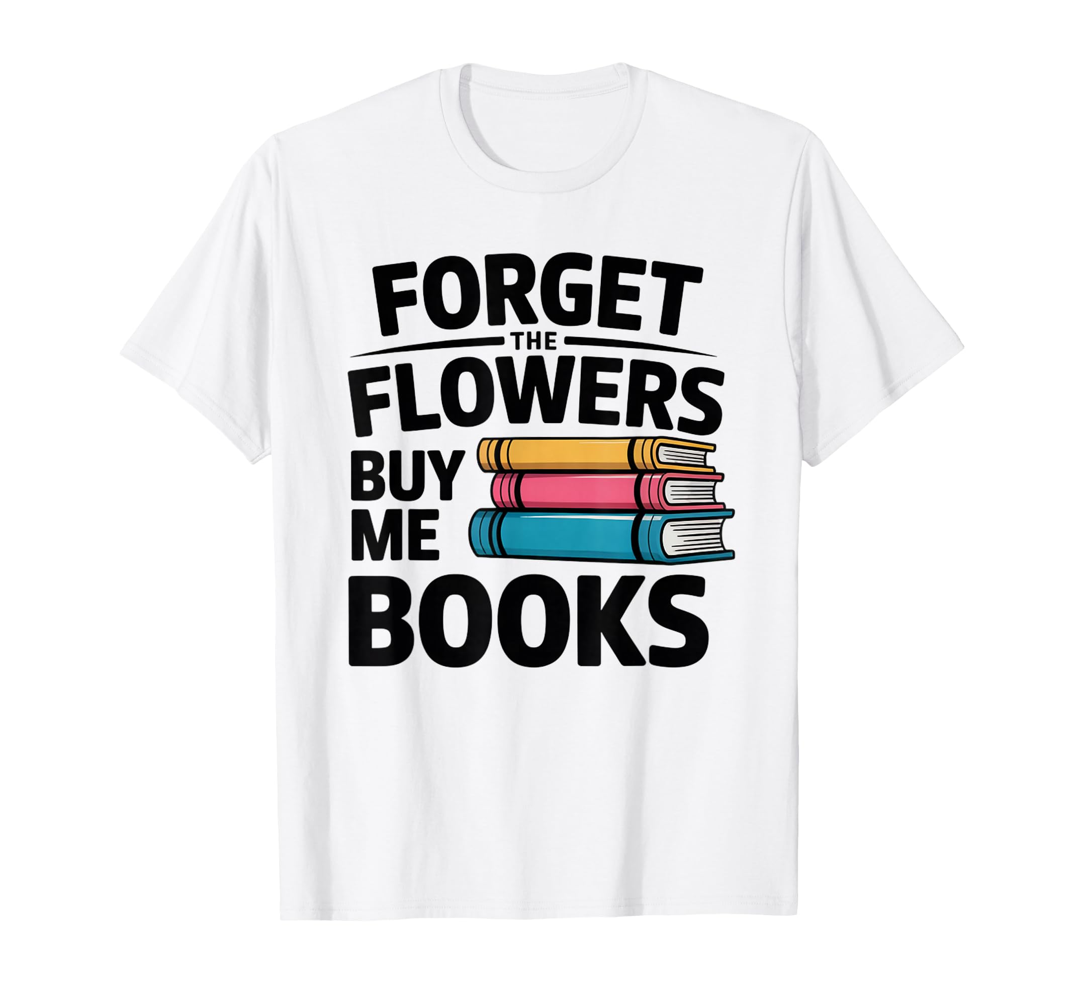 Forget Flowers Buy Me Books Book Lover T-Shirt - Fun Novelty Design Unisex - T-Shirt, Sweatshirt, Hoodie