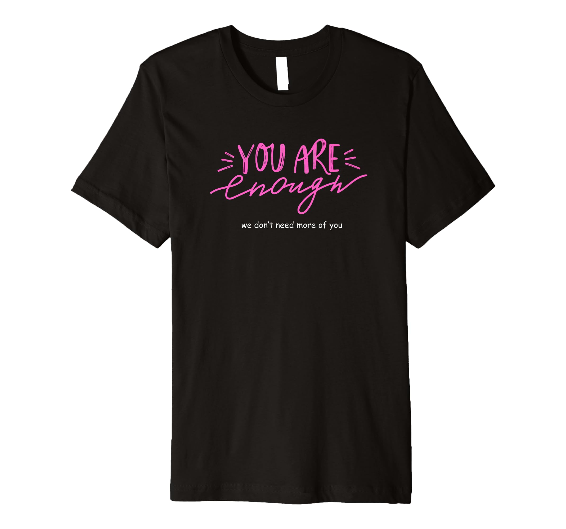 You Are Enough We Dont Need More You T-Shirt - Minimalist Print Unisex - T-Shirt, Sweatshirt, Hoodie