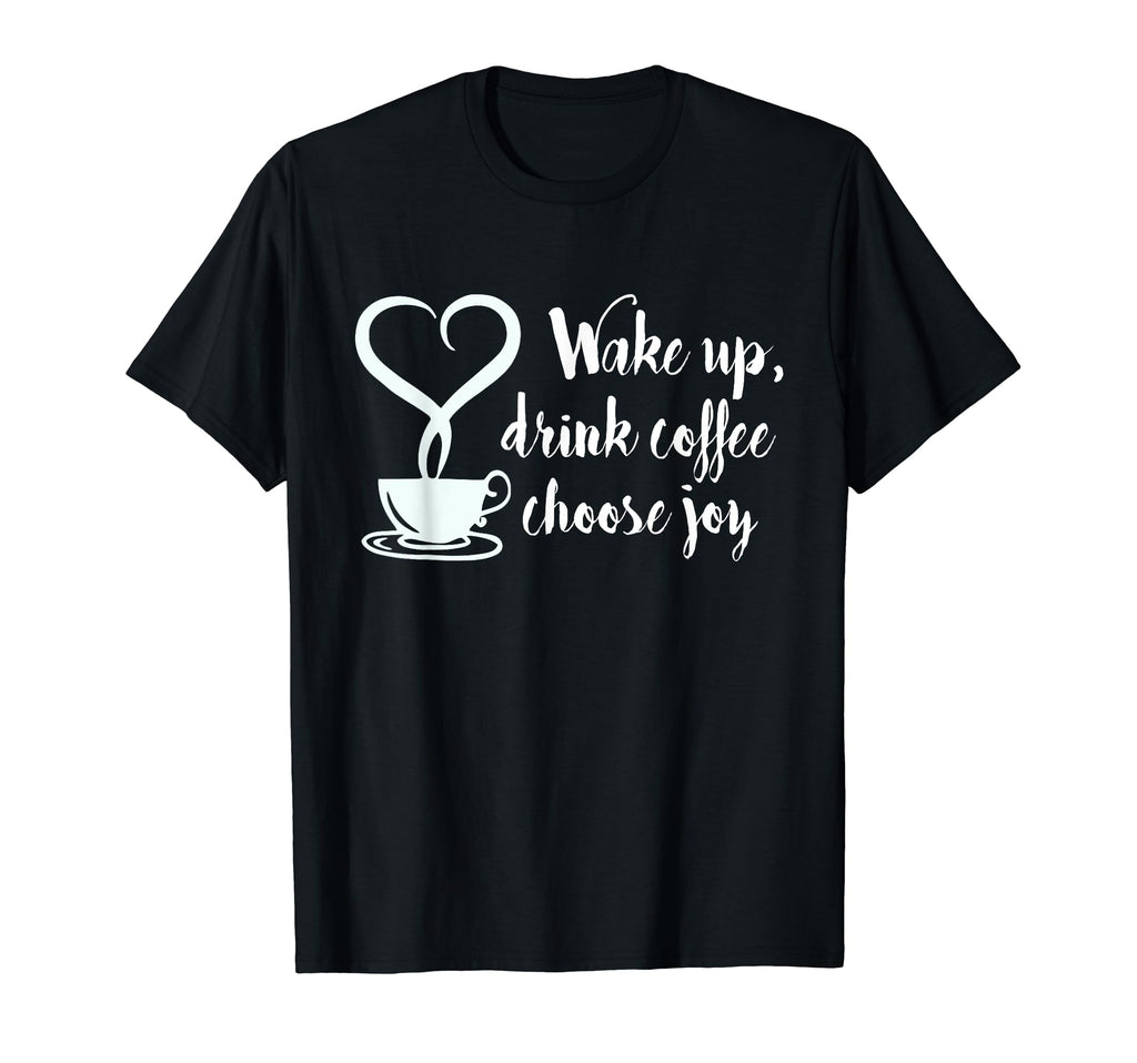 Wake Up Drink Coffee Choose Joy T-Shirt - Unique Graphic Men Women - T-Shirt, Sweatshirt, Hoodie