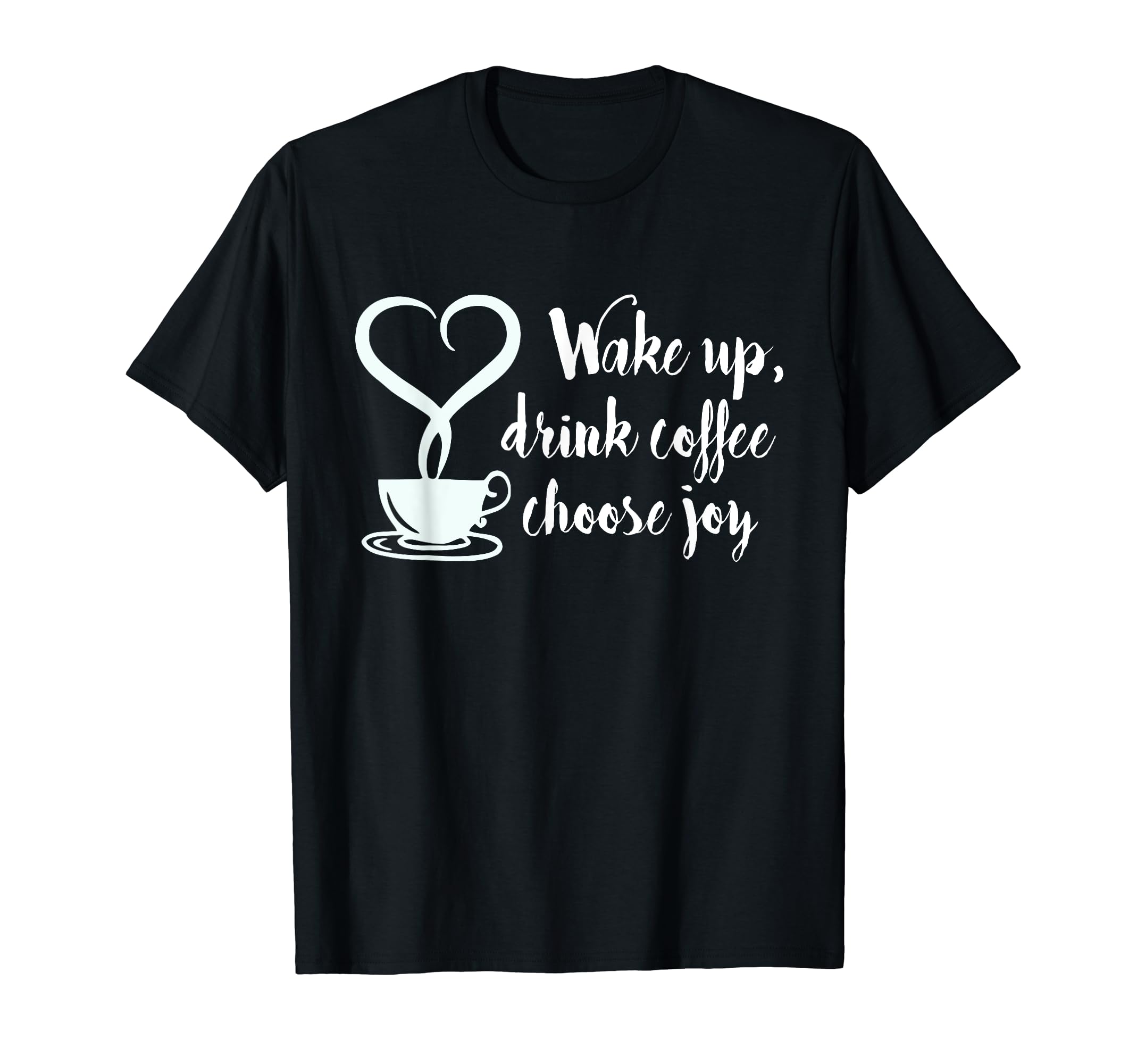Wake Up Drink Coffee Choose Joy T-Shirt - Unique Graphic Men Women - T-Shirt, Sweatshirt, Hoodie