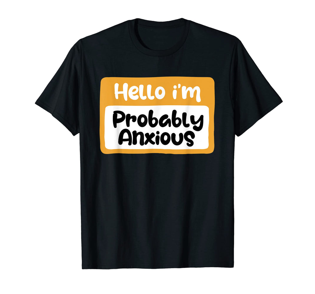 Hello Im Probably Anxious Mental T-Shirt - Novelty Apparel for Adults - T-Shirt, Sweatshirt, Hoodie
