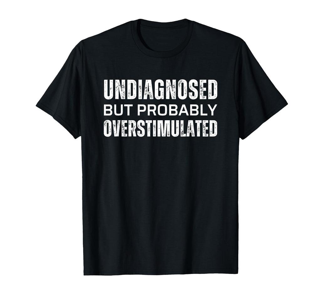 Undiagnosed But Probably Overstimulated T-Shirt - Streetwear Style Unisex - T-Shirt, Sweatshirt, Hoodie
