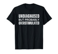 Undiagnosed But Probably Overstimulated T-Shirt - Streetwear Style Unisex - T-Shirt, Sweatshirt, Hoodie