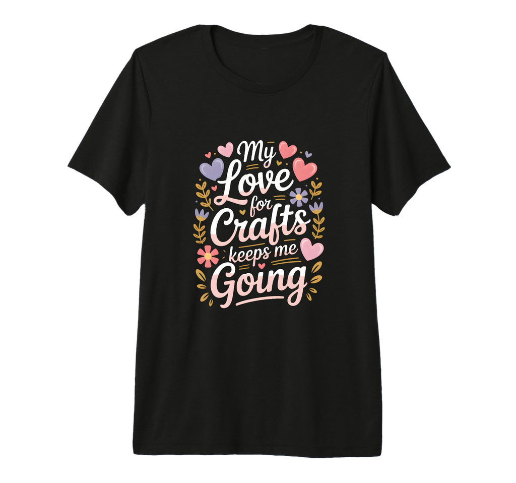 My Love Crafts Keeps Me Going Crafter T-Shirt - Custom Art Print Men Women - T-Shirt, Sweatshirt, Hoodie