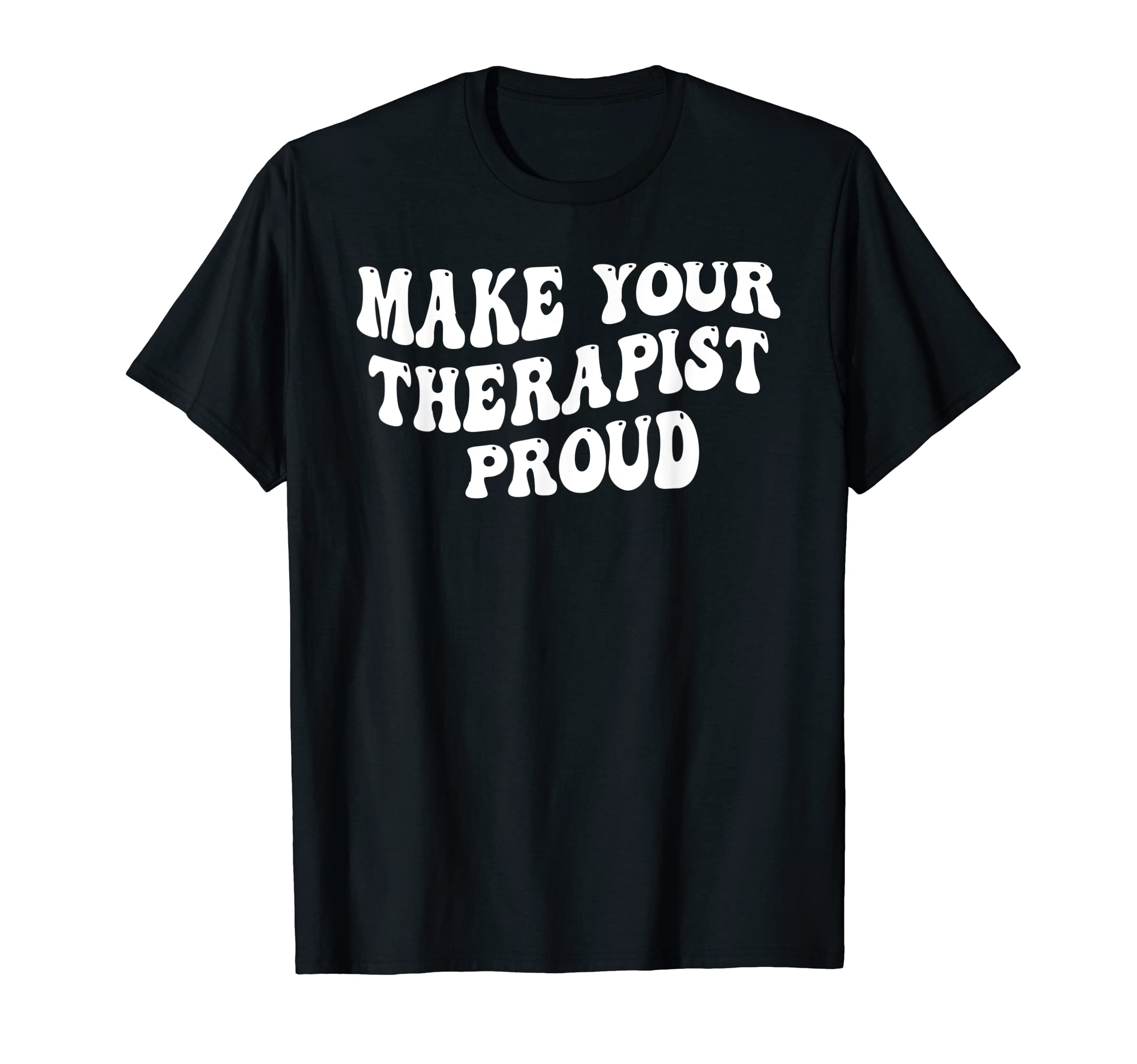 Make Your Therapist Proud Motivational T-Shirt - Trendy Graphic for Adults - T-Shirt, Sweatshirt, Hoodie