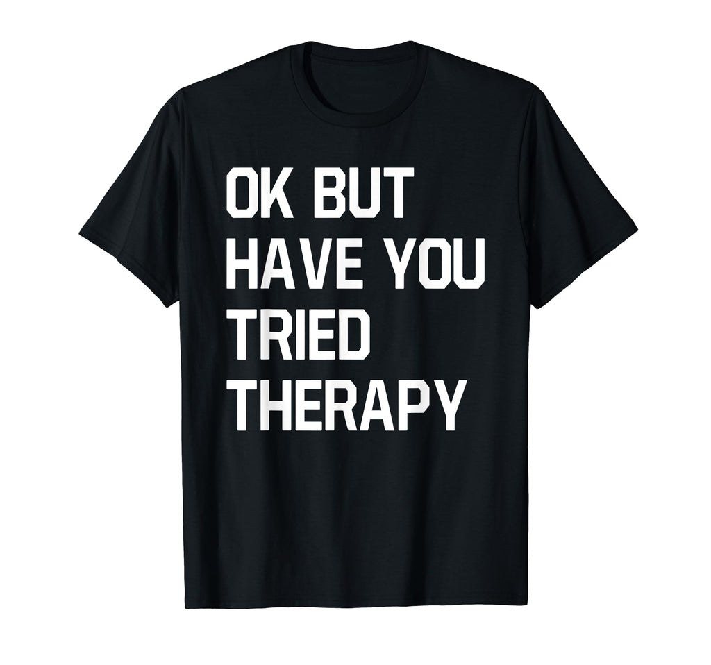Ok But Have You Tried Therapy T-Shirt - Aesthetic Graphic for Adults - T-Shirt, Sweatshirt, Hoodie