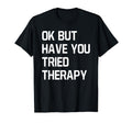 Ok But Have You Tried Therapy T-Shirt - Aesthetic Graphic for Adults - T-Shirt, Sweatshirt, Hoodie