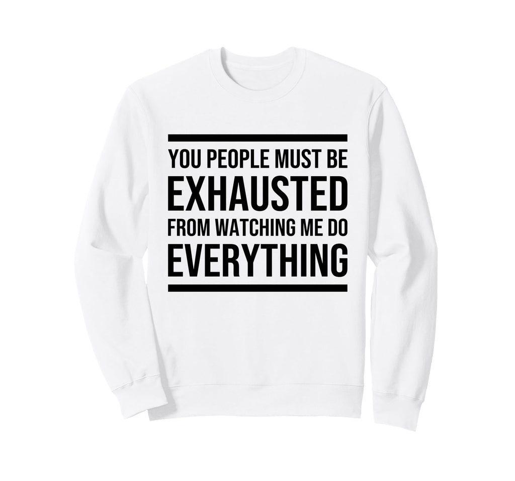 You People Must Be Exhausted From Sweatshirt - Novelty Apparel Unisex - T-Shirt, Sweatshirt, Hoodie