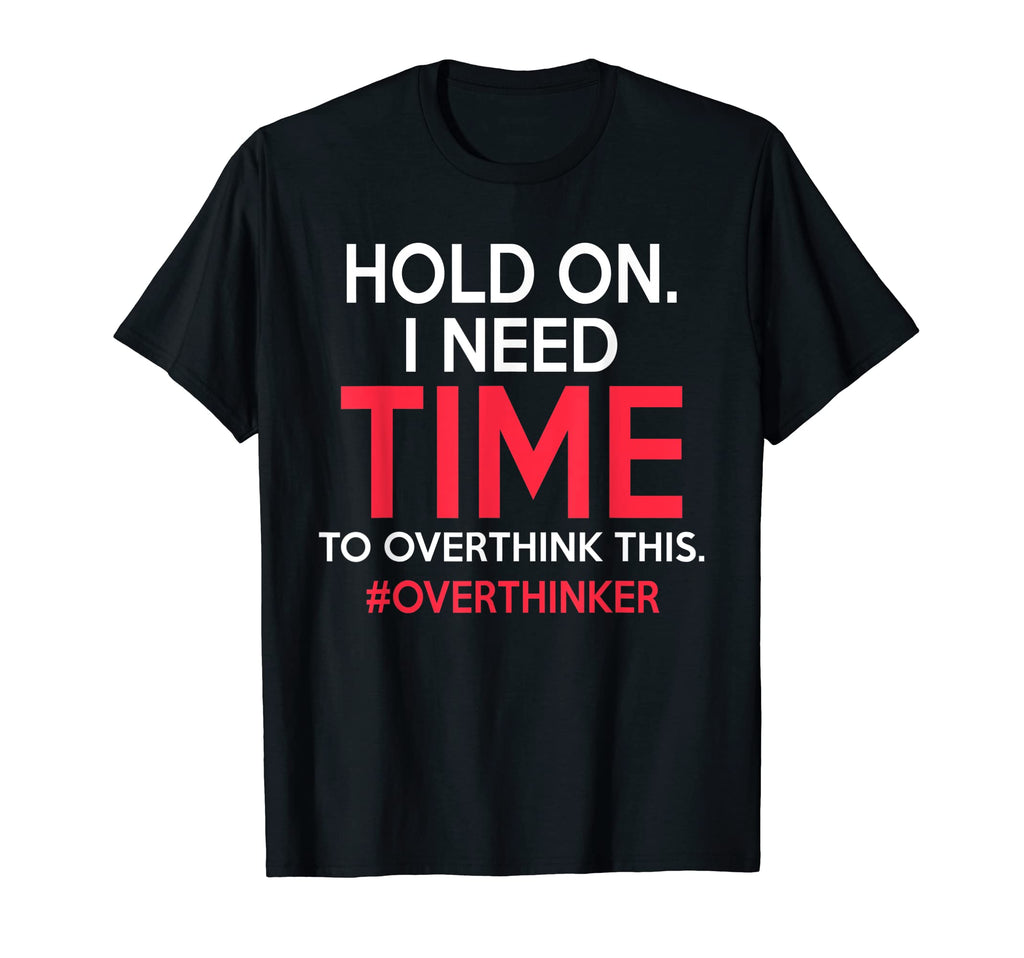 Hold I Need Time To Overthink This T-Shirt - Unique Graphic for Adults - T-Shirt, Sweatshirt, Hoodie