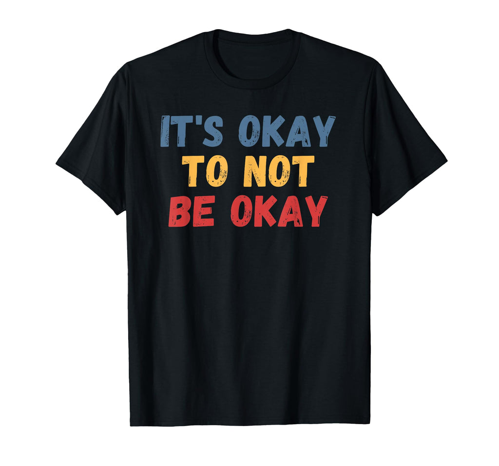 Its Okay To Not Be Okay T-Shirt - Trendy Graphic Men Women - T-Shirt, Sweatshirt, Hoodie